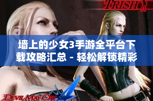 墻上的少女3手游全平臺下載攻略匯總 - 輕松解鎖精彩游戲內(nèi)容