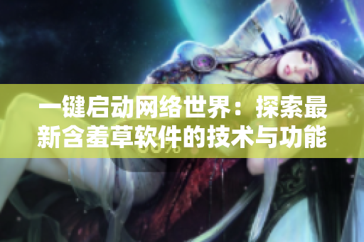 一鍵啟動(dòng)網(wǎng)絡(luò)世界：探索最新含羞草軟件的技術(shù)與功能