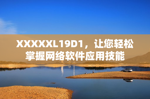 XXXXXL19D1，讓您輕松掌握網(wǎng)絡(luò)軟件應(yīng)用技能