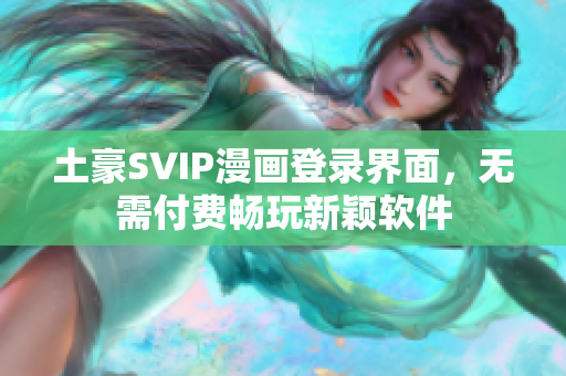 土豪SVIP漫畫登錄界面，無需付費暢玩新穎軟件