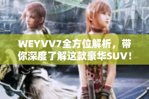 WEYVV7全方位解析，帶你深度了解這款豪華SUV！