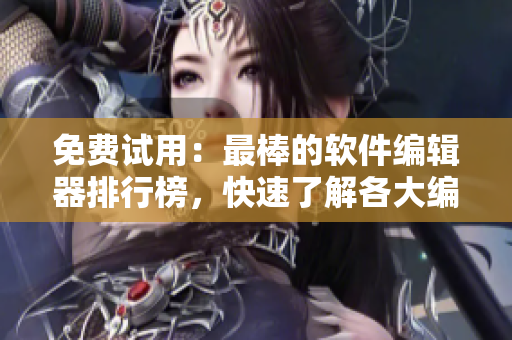 免費(fèi)試用：最棒的軟件編輯器排行榜，快速了解各大編輯器特點(diǎn)與優(yōu)勢！