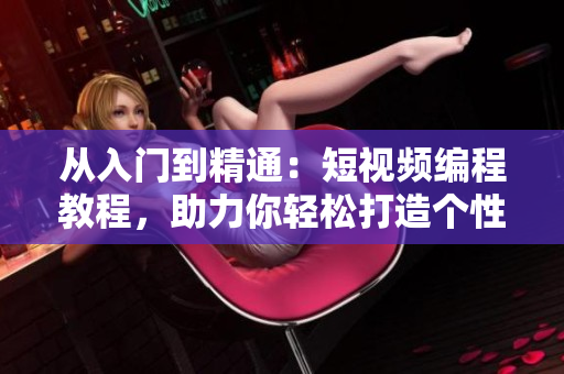 從入門到精通：短視頻編程教程，助力你輕松打造個性化視頻網(wǎng)站