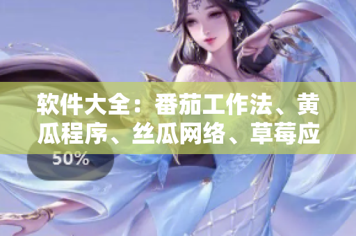 軟件大全：番茄工作法、黃瓜程序、絲瓜網(wǎng)絡(luò)、草莓應(yīng)用與秋葵技巧