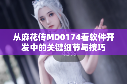從麻花傳MD0174看軟件開發(fā)中的關(guān)鍵細(xì)節(jié)與技巧