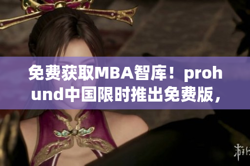 免費(fèi)獲取MBA智庫(kù)！prohund中國(guó)限時(shí)推出免費(fèi)版，助您輕松掌握商業(yè)智慧！