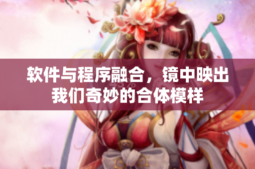 軟件與程序融合，鏡中映出我們奇妙的合體模樣