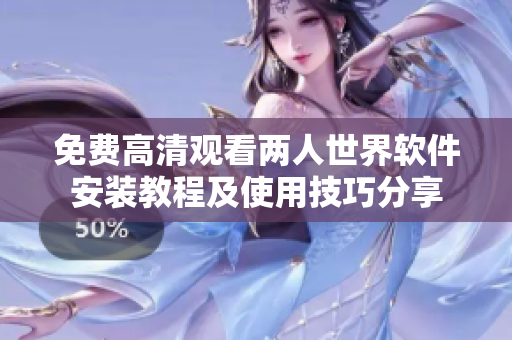 免費(fèi)高清觀看兩人世界軟件安裝教程及使用技巧分享