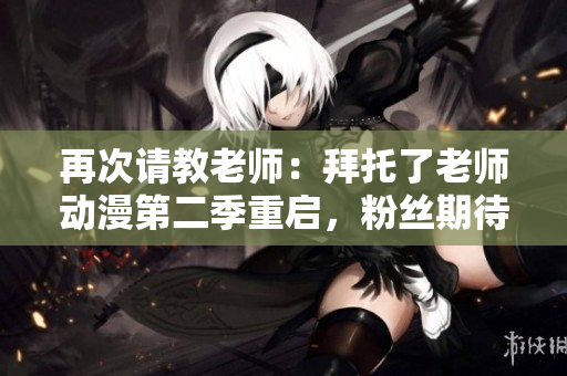 再次請(qǐng)教老師：拜托了老師動(dòng)漫第二季重啟，粉絲期待已久