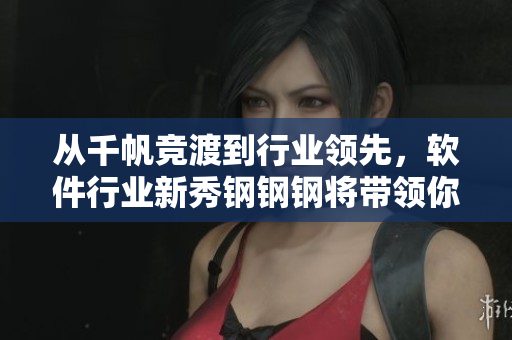 從千帆競(jìng)渡到行業(yè)領(lǐng)先，軟件行業(yè)新秀鋼鋼鋼將帶領(lǐng)你重塑軟件開發(fā)視角