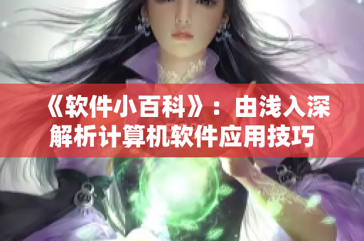 《軟件小百科》：由淺入深解析計算機軟件應用技巧