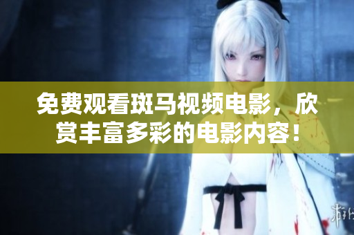 免費(fèi)觀看斑馬視頻電影，欣賞豐富多彩的電影內(nèi)容！