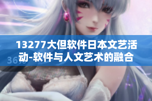 13277大但軟件日本文藝活動(dòng)-軟件與人文藝術(shù)的融合
