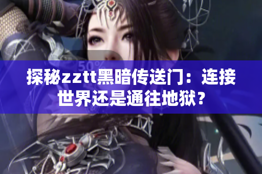 探秘zztt黑暗傳送門：連接世界還是通往地獄？