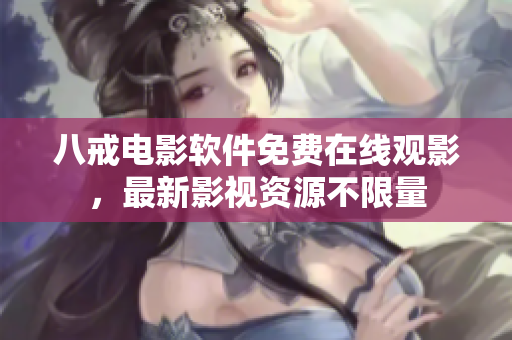 八戒電影軟件免費(fèi)在線觀影，最新影視資源不限量