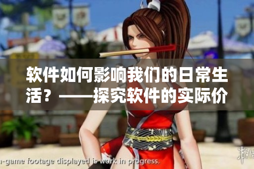 軟件如何影響我們的日常生活？——探究軟件的實(shí)際價(jià)值