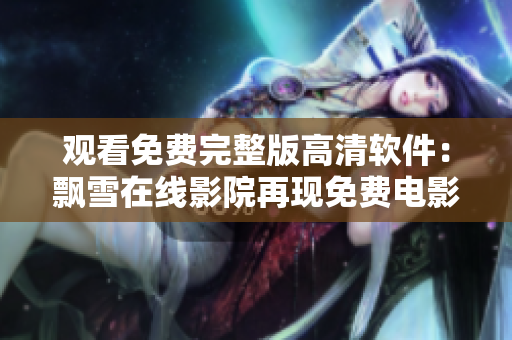 觀看免費完整版高清軟件：飄雪在線影院再現(xiàn)免費電影新時代