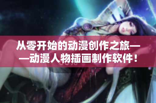 從零開始的動漫創(chuàng)作之旅——動漫人物插畫制作軟件！