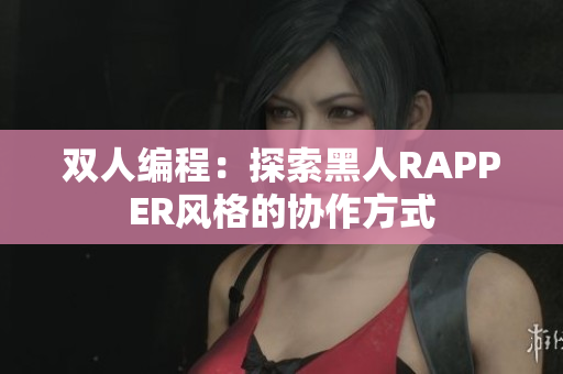 雙人編程：探索黑人RAPPER風(fēng)格的協(xié)作方式
