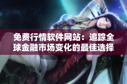 免費(fèi)行情軟件網(wǎng)站：追蹤全球金融市場(chǎng)變化的最佳選擇