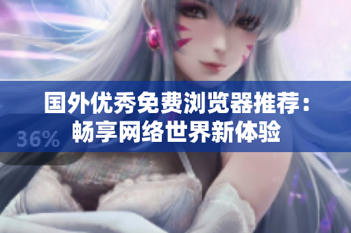 國外優(yōu)秀免費(fèi)瀏覽器推薦：暢享網(wǎng)絡(luò)世界新體驗(yàn)