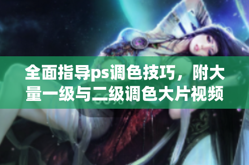 全面指導(dǎo)ps調(diào)色技巧，附大量一級(jí)與二級(jí)調(diào)色大片視頻教程