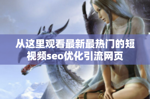 從這里觀看最新最熱門的短視頻seo優(yōu)化引流網(wǎng)頁(yè)