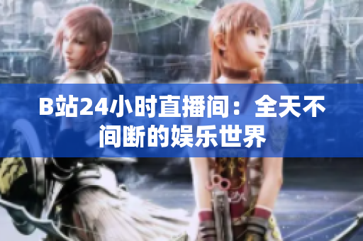 B站24小時(shí)直播間：全天不間斷的娛樂世界