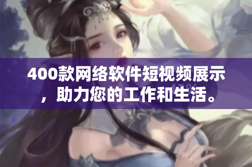 400款網(wǎng)絡(luò)軟件短視頻展示，助力您的工作和生活。