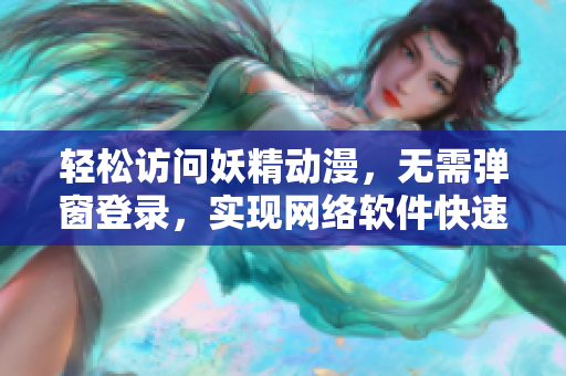 輕松訪問妖精動漫，無需彈窗登錄，實現(xiàn)網(wǎng)絡軟件快速瀏覽