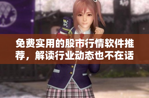 免費實用的股市行情軟件推薦，解讀行業(yè)動態(tài)也不在話下！