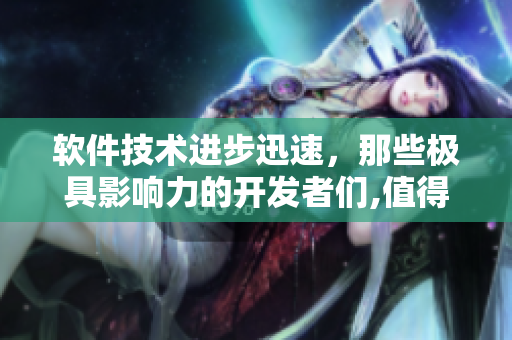 軟件技術進步迅速，那些極具影響力的開發(fā)者們,值得軟件界關注。