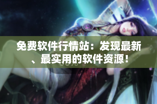免費軟件行情站：發(fā)現(xiàn)最新、最實用的軟件資源！