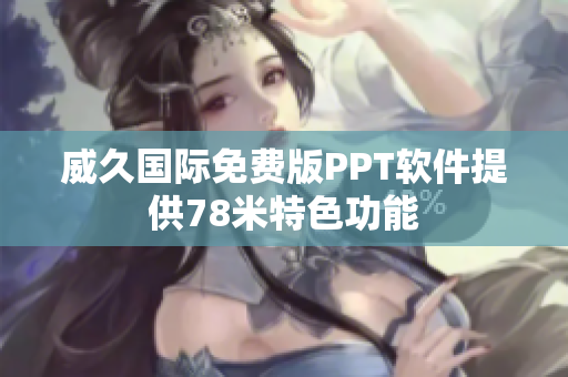 威久國(guó)際免費(fèi)版PPT軟件提供78米特色功能
