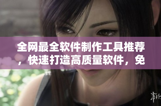全網(wǎng)最全軟件制作工具推薦，快速打造高質(zhì)量軟件，免費(fèi)教程秒變大神！