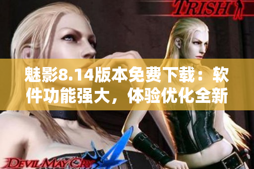 魅影8.14版本免費(fèi)下載：軟件功能強(qiáng)大，體驗(yàn)優(yōu)化全新升級(jí)