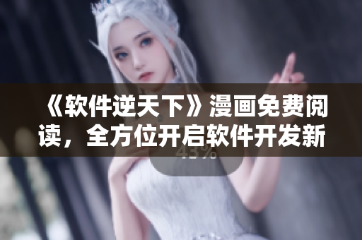《軟件逆天下》漫畫免費(fèi)閱讀，全方位開啟軟件開發(fā)新視界