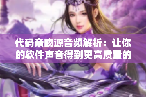 代碼親吻源音頻解析：讓你的軟件聲音得到更高質(zhì)量的重塑