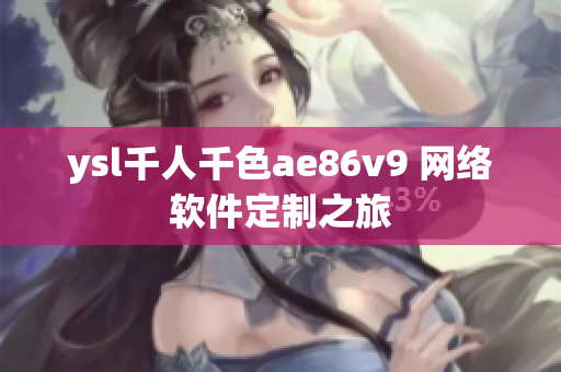 ysl千人千色ae86v9 網(wǎng)絡(luò)軟件定制之旅