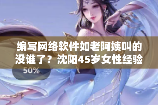 編寫網絡軟件如老阿姨叫的沒誰了？沈陽45歲女性經驗分享