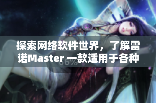 探索網(wǎng)絡(luò)軟件世界，了解雷諾Master 一款適用于各種用途的網(wǎng)絡(luò)軟件