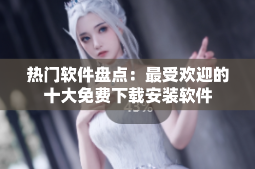 熱門軟件盤點(diǎn)：最受歡迎的十大免費(fèi)下載安裝軟件