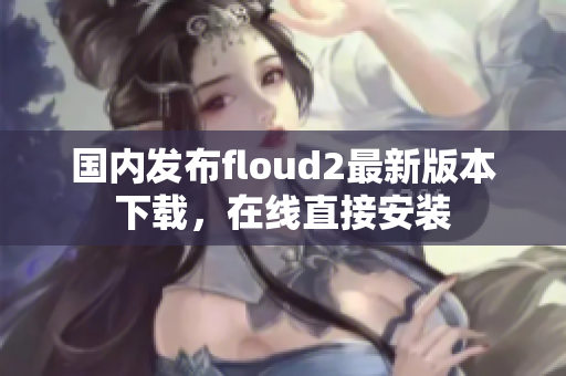 國內(nèi)發(fā)布floud2最新版本下載，在線直接安裝