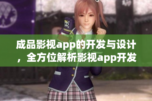 成品影視app的開發(fā)與設(shè)計(jì)，全方位解析影視app開發(fā)流程。