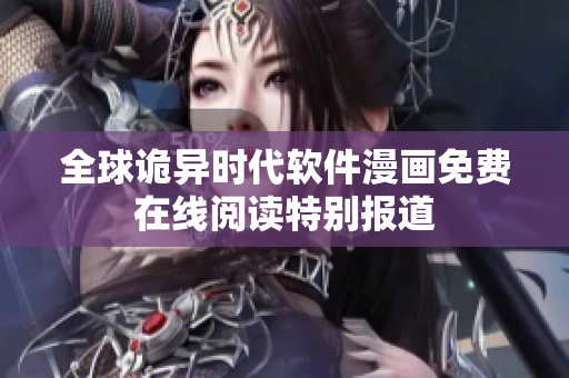 全球詭異時(shí)代軟件漫畫免費(fèi)在線閱讀特別報(bào)道