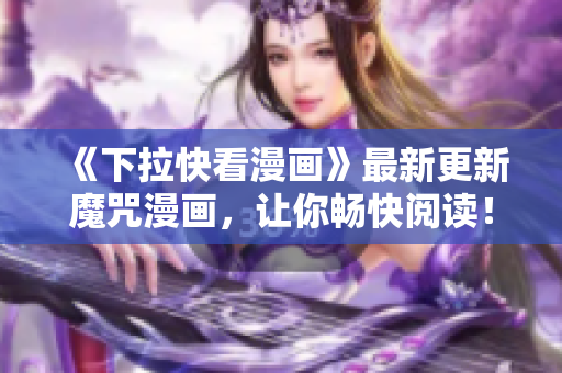 《下拉快看漫畫(huà)》最新更新魔咒漫畫(huà)，讓你暢快閱讀！