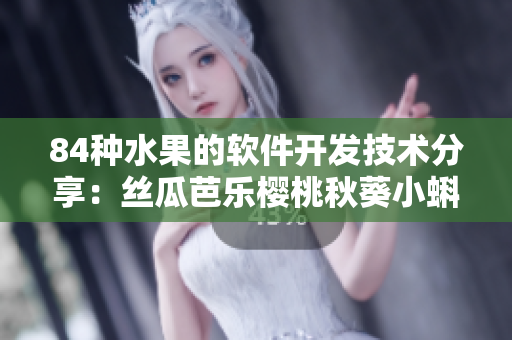 84種水果的軟件開發(fā)技術分享：絲瓜芭樂櫻桃秋葵小蝌蚪榴蓮種類花樣繁多