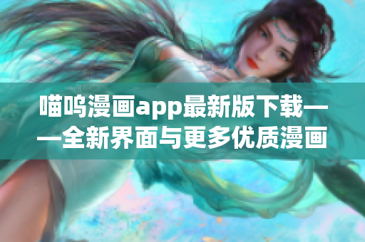 喵嗚漫畫app最新版下載——全新界面與更多優(yōu)質(zhì)漫畫資源