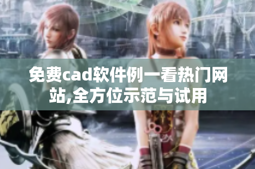 免費cad軟件例一看熱門網(wǎng)站,全方位示范與試用