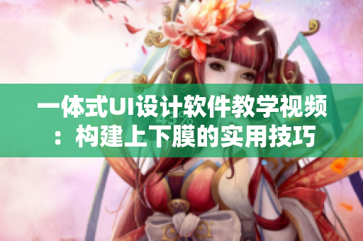 一體式UI設(shè)計軟件教學(xué)視頻：構(gòu)建上下膜的實用技巧